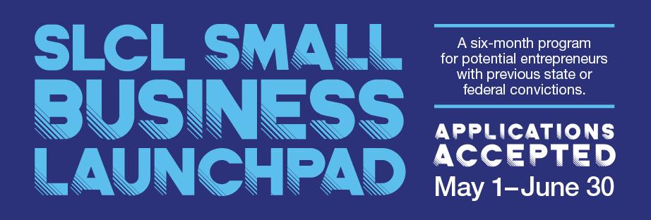 SLCL Small Business Launchpad - A six-month program for potential entrepreneurs with previous state or federal convictions. Applications accepted May 1-June 30.